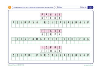 i FICHA Nº:
Estimular la Atención. DÉCIMO NIVEL www.gesfomedia.com
020CódigosEscribe debajo de cada letra o número su correspondiente según el modelo
F R 5 3 I
3 5 F R 4
F 5 I R F 3 5 I R 3 I 5 F I R 3 R 5 3 F
F R 5 3 I
5 3 R F 4
R 3 I 5 F 3 R 5 F F I 5 R 3 I R I F 3 5
I 5 F R 3
F 3 R 5 I
5 3 I F R I F 5 R 3 F I I R 5 3 R 3 5 F
 