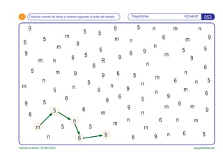 i FICHA Nº:
Estimular la Atención. DÉCIMO NIVEL www.gesfomedia.com
053
R
TrayectoriasContinúa uniendo las letras y números siguiendo el orden del modelo
6
9
5
n
m
5
n
5
m
6
9
5
5
5
5
m
5
9
n6
6
m
9
9
m
6
5
n
9
m
6
m
n
6 n
m
6
n
6
m
m
5
5
m6
n
n
5
n
9
5
n
9
n
6
9
9
n
5
56
6
6
6
m
n
m
5
m
n
9
5
6
6
9
m
n
9
9
n
m
9
9
5
9
6
5
m
n
m
9
n
6
 