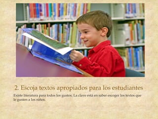 2. Escoja textos apropiados para los estudiantes
Existe literatura para todos los gustos. La clave está en saber escoger los textos que
le gusten a los niños.
 