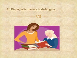 
2.3 Rimas, adivinanzas, trabalenguas.
 