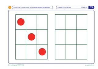 i FICHA Nº:
Orientación espacial. PRIMER NIVEL www.gesfomedia.com
Colocación de fichasColoca fichas (o dibuja círculos) en los mismos cuadrados que el modelo 054
 