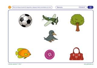 FICHA Nº:i
Estimular y aprender +. Nivel 1 www. gesfomedia.com
MemoriaMira los dibujos durante 45 segundos y despues intenta recordarlos sin mirar 32
 