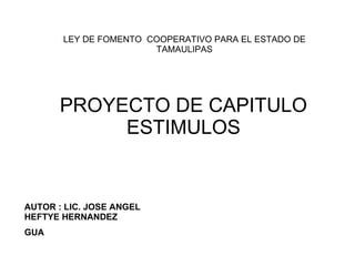 PROYECTO DE CAPITULO ESTIMULOS LEY DE FOMENTO  COOPERATIVO PARA EL ESTADO DE TAMAULIPAS AUTOR : LIC. JOSE ANGEL HEFTYE HERNANDEZ GUA 