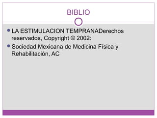 BIBLIO
LA ESTIMULACION TEMPRANADerechos
reservados, Copyright © 2002:
Sociedad Mexicana de Medicina Física y
Rehabilitación, AC
 