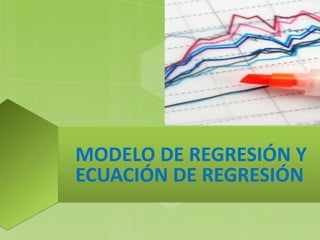 MODELO DE REGRESIÓN Y
ECUACIÓN DE REGRESIÓN
 