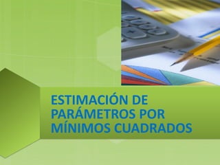 ESTIMACIÓN DE
PARÁMETROS POR
MÍNIMOS CUADRADOS
 