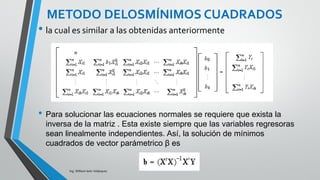 Ing. William león Velásquez
La suma de cuadrados del error es dada por
y de manera análoga a la presentada en la
notación matricial para regresión simple se
obtiene que las ecuaciones normales son
DESARROLLO DEL MODELO DE
REGRESIÓN MÚLTIPLE
 