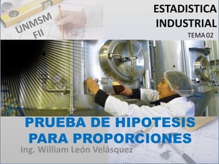 PRUEBA DE
HIPOTESIS II
ESTADISTICA
INDUSTRIAL
Ing. William León Velásquez
TEMA 02
 