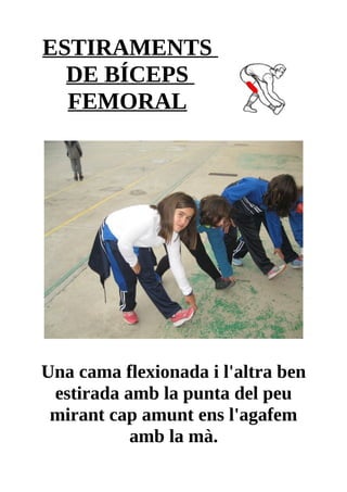 ESTIRAMENTS
DE BÍCEPS
FEMORAL
Una cama flexionada i l'altra ben
estirada amb la punta del peu
mirant cap amunt ens l'agafem
amb la mà.
 