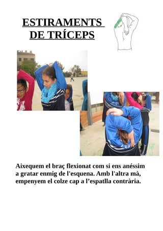 ESTIRAMENTS
DE TRÍCEPS
Aixequem el braç flexionat com si ens anéssim
a gratar enmig de l'esquena. Amb l'altra mà,
empenyem el colze cap a l’espatlla contrària.
 
