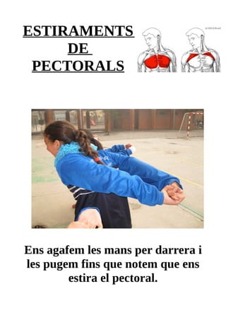 ESTIRAMENTS
DE
PECTORALS
Ens agafem les mans per darrera i
les pugem fins que notem que ens
estira el pectoral.
 