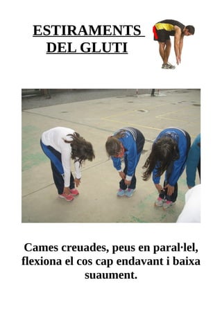 ESTIRAMENTS
DEL GLUTI
Cames creuades, peus en paral·lel,
flexiona el cos cap endavant i baixa
suaument.
 