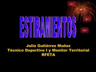 Julio Gutiérrez Muñoz Técnico Deportivo I y Monitor Territorial RFETA ESTIRAMIENTOS 
