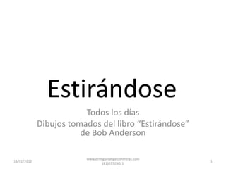 Estirándose
                         Todos los días
             Dibujos tomados del libro “Estirándose”
                        de Bob Anderson

                         www.drmiguelangelcontreras.com
18/01/2012                                                1
                                 (81)83728021
 