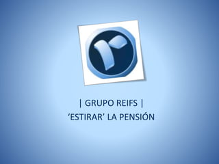 | GRUPO REIFS |
‘ESTIRAR’ LA PENSIÓN
 