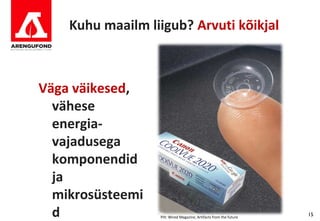 Kuhu maailm liigub? Arvuti kõikjal



Väga väikesed,
  vähese
  energia-
  vajadusega
  komponendid
  ja
  mikrosüsteemi
  d               Pilt: Wired Magazine, Artifacts from the future
                                                                    15
 