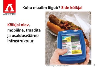 Kuhu maailm liigub? Side kõikjal


Kõikjal olev,
mobiilne, traadita
ja usaldusväärne
infrastruktuur




                     Pilt: Wired Magazine, Artifacts from the future
                                                                       17
 