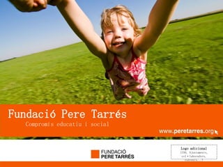 
      www.peretarres.org




  Fundació Pere Tarrés
        Compromís educatiu i social


                                      Logo adicional
                                      (ISO, Ajuntaments,
                                       col·laboradors,
                                         convenis...)
 