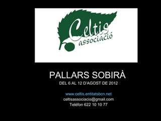PALLARS SOBIRÀ
 DEL 6 AL 12 D’AGOST DE 2012

   www.celtis.entitatsbcn.net
  celtisassociacio@gmail.com
      Telèfon 622 10 10 77
 