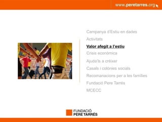 peretarres.orgwww.peretarres.org
Campanya d’Estiu en dades
Activitats
Valor afegit a l’estiu
Crisis econòmica
Ajuda’ls a créixer
Casals i colònies socials
Recomanacions per a les famílies
Fundació Pere Tarrés
MCECC
 