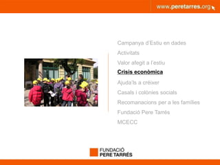 peretarres.orgwww.peretarres.org
Campanya d’Estiu en dades
Activitats
Valor afegit a l’estiu
Crisis econòmica
Ajuda’ls a créixer
Casals i colònies socials
Recomanacions per a les famílies
Fundació Pere Tarrés
MCECC
 