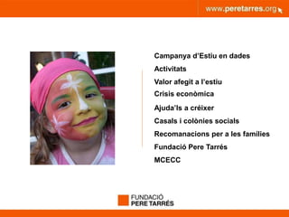 peretarres.orgwww.peretarres.org
Campanya d’Estiu en dades
Activitats
Valor afegit a l’estiu
Crisis econòmica
Ajuda’ls a créixer
Casals i colònies socials
Recomanacions per a les famílies
Fundació Pere Tarrés
MCECC
 