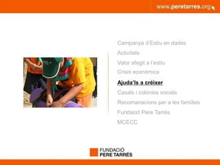 peretarres.orgwww.peretarres.org
Campanya d’Estiu en dades
Activitats
Valor afegit a l’estiu
Crisis econòmica
Ajuda’ls a créixer
Casals i colònies socials
Recomanacions per a les famílies
Fundació Pere Tarrés
MCECC
 