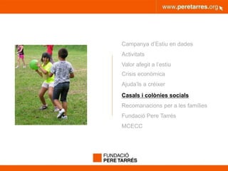 peretarres.orgwww.peretarres.org
Campanya d’Estiu en dades
Activitats
Valor afegit a l’estiu
Crisis econòmica
Ajuda’ls a créixer
Casals i colònies socials
Recomanacions per a les famílies
Fundació Pere Tarrés
MCECC
 
