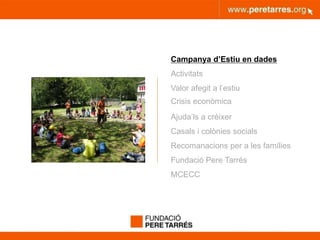 peretarres.orgwww.peretarres.org
Campanya d’Estiu en dades
Activitats
Valor afegit a l’estiu
Crisis econòmica
Ajuda’ls a créixer
Casals i colònies socials
Recomanacions per a les famílies
Fundació Pere Tarrés
MCECC
 