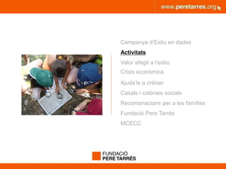 peretarres.orgwww.peretarres.org
Campanya d’Estiu en dades
Activitats
Valor afegit a l’estiu
Crisis econòmica
Ajuda’ls a créixer
Casals i colònies socials
Recomanacions per a les famílies
Fundació Pere Tarrés
MCECC
 