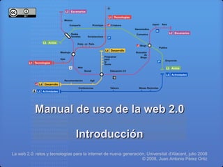 Manual de uso de la web 2.0

                                 Introducción
La web 2.0: retos y tecnologías para la internet de nueva generación, Universitat d'Alacant, julio 2008
                                                                   © 2008, Juan Antonio Pérez Ortiz
 