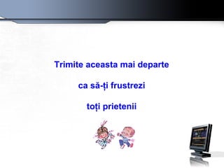 Trimite aceasta mai departe ca să-ţi frustrezi toţi prietenii 