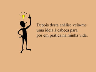 Depois desta análise veio-me uma ideia à cabeça para pôr em prática na minha vida. 