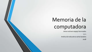 Memoria de la
computadora
Jeison estiven espejo hernnadez
11-1
Institución educativa santa barabra
2018
 