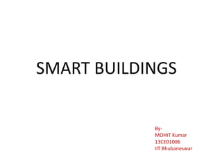 SMART BUILDINGS
By-
MOHIT Kumar
13CE01006
IIT Bhubaneswar
 