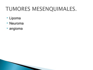  Lipoma
 Neuroma
 angioma
 