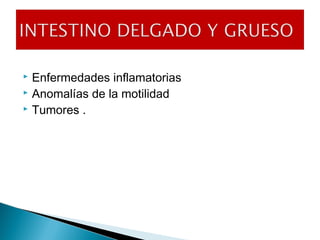  Enfermedades inflamatorias
 Anomalías de la motilidad
 Tumores .
 