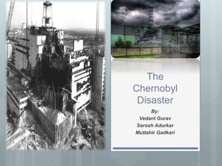 The
Chernobyl
Disaster
By:
Vedant Gurav
Sarosh Adurkar
Muttahir Gadkari
 
