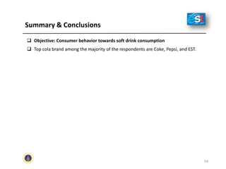 Summary & Conclusions
 Objective: Consumer behavior towards soft drink consumption
 Top cola brand among the majority of the respondents are Coke, Pepsi, and EST.
59
 