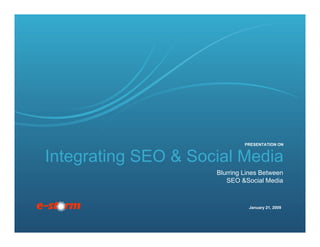 PRESENTATION ON


Integrating SEO & Social Media
                     Blurring Lines Between
                        SEO &Social Media



                               January 21, 2009
 