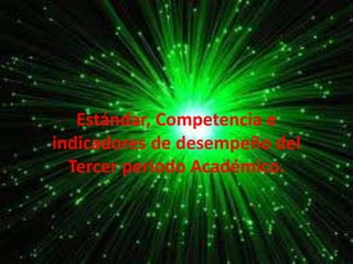 Estándar, Competencia e
indicadores de desempeño del
Tercer periodo Académico.
 