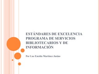 ESTÁNDARES DE EXCELENCIA  PROGRAMA DE SERVICIOS BIBLIOTECARIOS Y DE INFORMACIÓN  Por Luz Eneida Martínez Jusino 