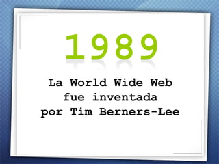 La World Wide Web fue inventada por Tim Berners-Lee ,[object Object],[object Object],[object Object]