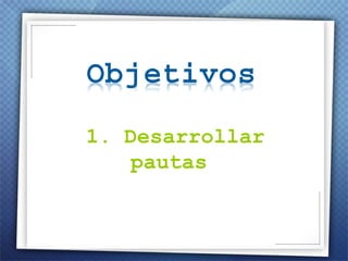 1.  Desarrollar pautas  ,[object Object],[object Object],[object Object]