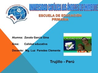 Alumna: Zavala García Gina
Área: Calidad educativa
Docente: Mg. Luz Paredes Clemente
Trujillo - Perú
 