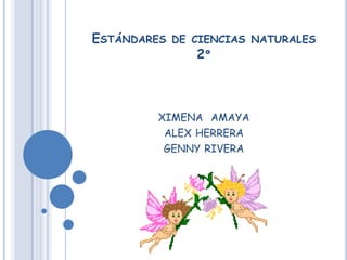 ESTÁNDARES   DE CIENCIAS NATURALES
                2º



        XIMENA AMAYA
         ALEX HERRERA
         GENNY RIVERA
 