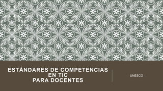 ESTÁNDARES DE COMPETENCIAS
EN TIC
PARA DOCENTES

UNESCO

 