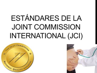 ESTÁNDARES DE LA
JOINT COMMISSION
INTERNATIONAL (JCI)
 