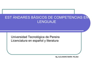EST ÀNDARES BÀSICOS DE COMPETENCIAS EN
               LENGUAJE



  Universidad Tecnológica de Pereira
  Licenciatura en español y literatura




                                  Mg. ALEJANDRO MARÍN- PELÁEZ
 