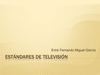 Erick Fernando Miguel García

ESTÁNDARES DE TELEVISIÓN

 